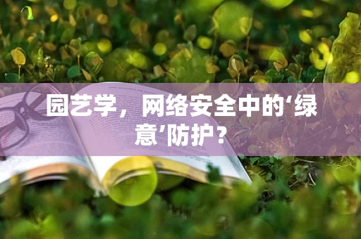 园艺学，网络安全中的‘绿意’防护？