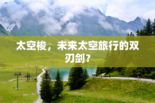太空梭，未来太空旅行的双刃剑？