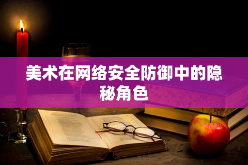 美术在网络安全防御中的隐秘角色