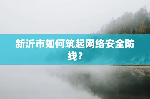 新沂市如何筑起网络安全防线？