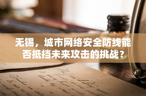 无锡，城市网络安全防线能否抵挡未来攻击的挑战？