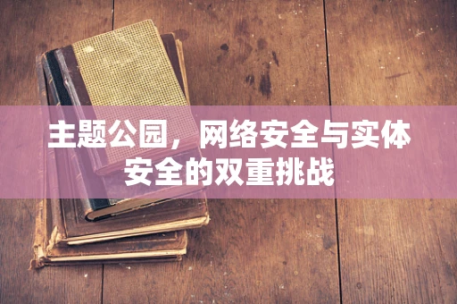 主题公园，网络安全与实体安全的双重挑战