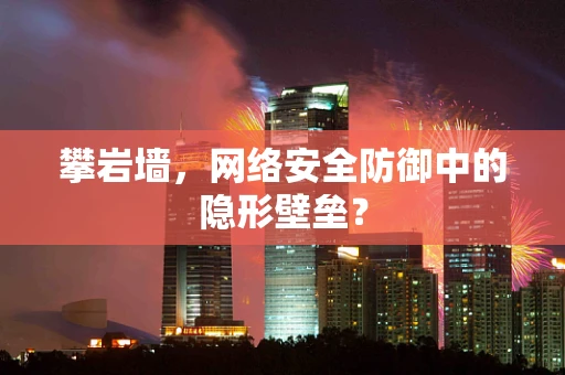 攀岩墙，网络安全防御中的隐形壁垒？
