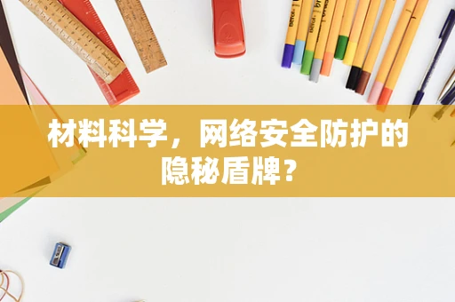 材料科学，网络安全防护的隐秘盾牌？