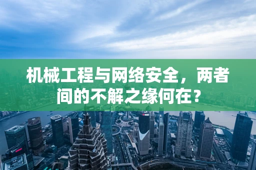 机械工程与网络安全，两者间的不解之缘何在？