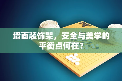 墙面装饰架，安全与美学的平衡点何在？