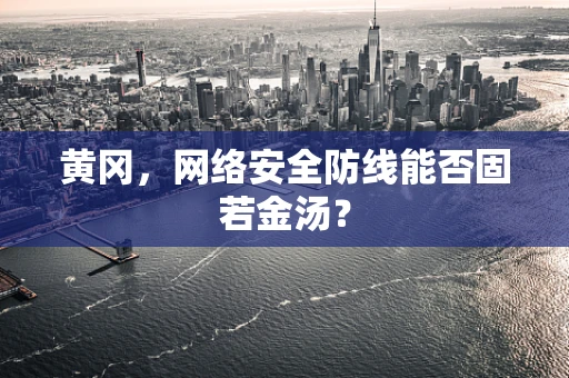 黄冈，网络安全防线能否固若金汤？