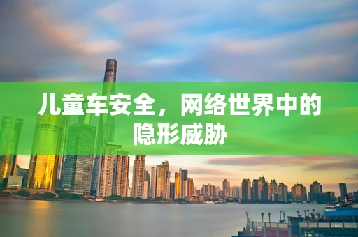 儿童车安全，网络世界中的隐形威胁
