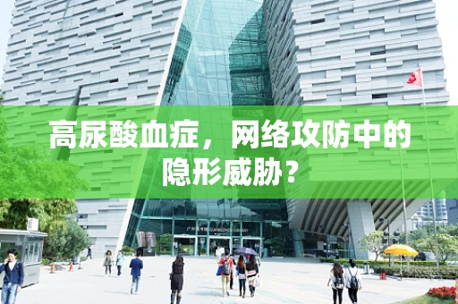 高尿酸血症，网络攻防中的隐形威胁？