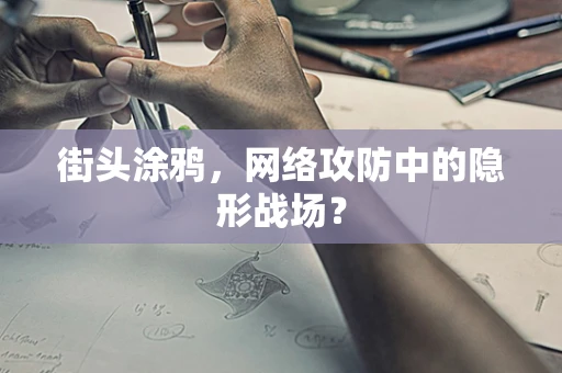 街头涂鸦，网络攻防中的隐形战场？