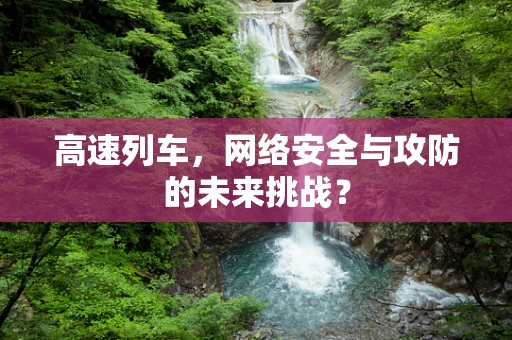 高速列车，网络安全与攻防的未来挑战？