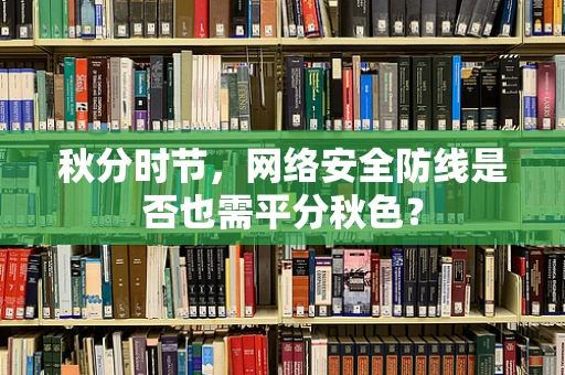 秋分时节，网络安全防线是否也需平分秋色？
