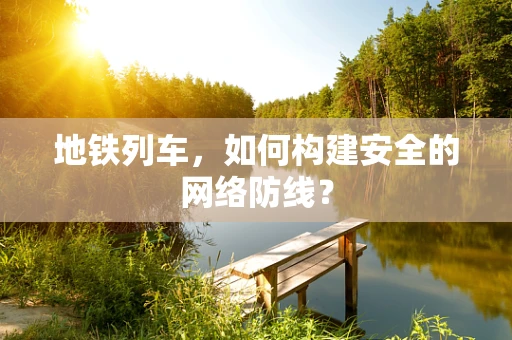 地铁列车，如何构建安全的网络防线？