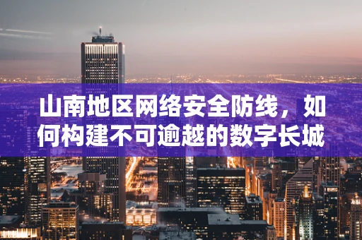 山南地区网络安全防线，如何构建不可逾越的数字长城？