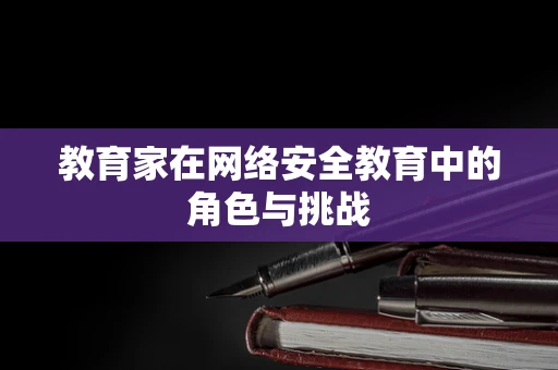 教育家在网络安全教育中的角色与挑战