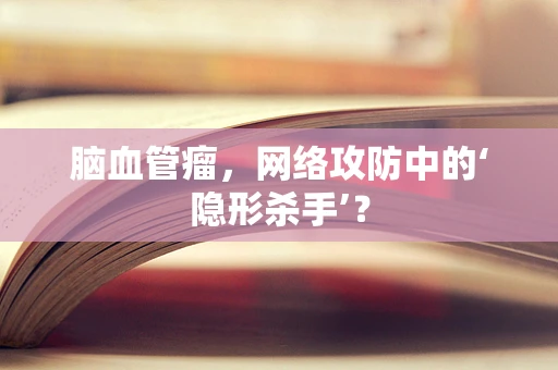 脑血管瘤，网络攻防中的‘隐形杀手’？