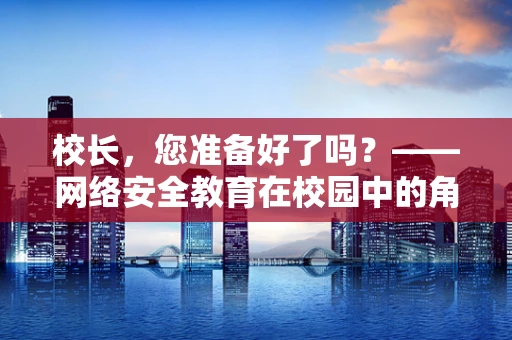 校长，您准备好了吗？——网络安全教育在校园中的角色与挑战