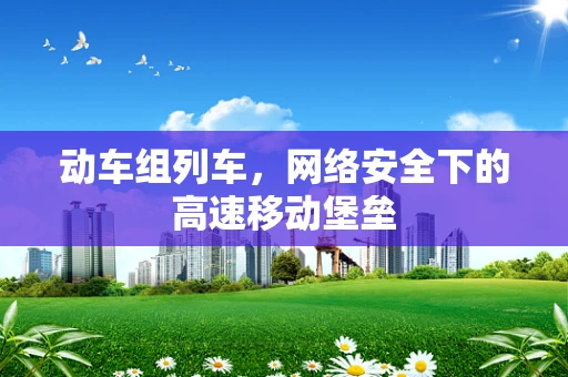 动车组列车，网络安全下的高速移动堡垒