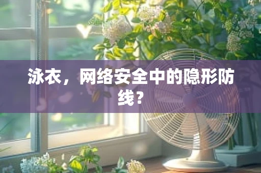 泳衣，网络安全中的隐形防线？