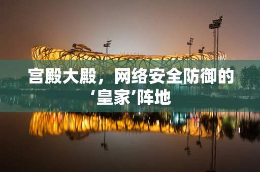 宫殿大殿，网络安全防御的‘皇家’阵地