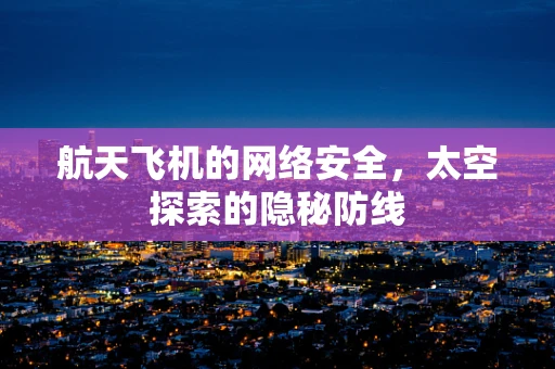 航天飞机的网络安全，太空探索的隐秘防线