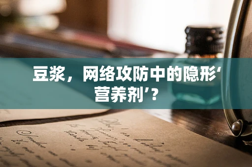 豆浆，网络攻防中的隐形‘营养剂’？