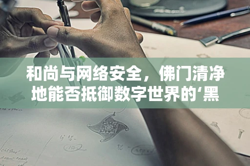 和尚与网络安全，佛门清净地能否抵御数字世界的‘黑客’侵袭？