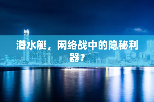 潜水艇，网络战中的隐秘利器？