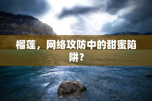 榴莲，网络攻防中的甜蜜陷阱？