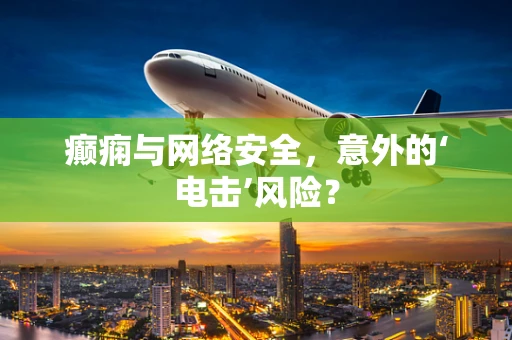癫痫与网络安全，意外的‘电击’风险？