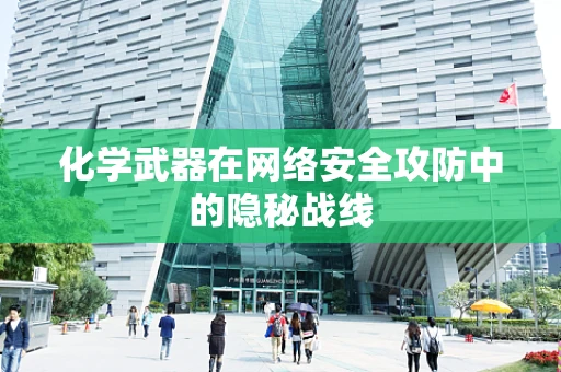 化学武器在网络安全攻防中的隐秘战线