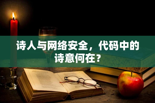 诗人与网络安全，代码中的诗意何在？