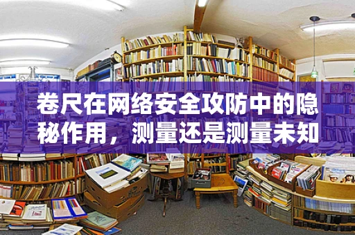 卷尺在网络安全攻防中的隐秘作用，测量还是测量未知？
