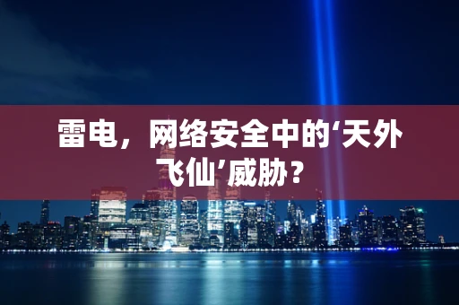 雷电，网络安全中的‘天外飞仙’威胁？