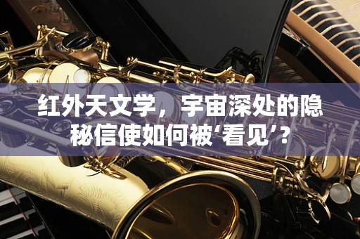 红外天文学，宇宙深处的隐秘信使如何被‘看见’？
