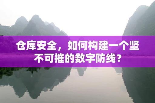仓库安全，如何构建一个坚不可摧的数字防线？