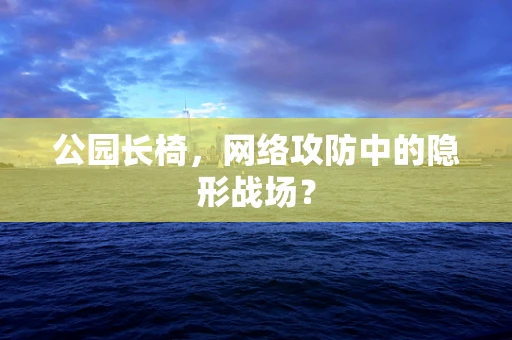 公园长椅，网络攻防中的隐形战场？