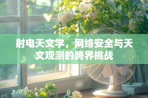 射电天文学，网络安全与天文观测的跨界挑战