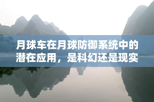 月球车在月球防御系统中的潜在应用，是科幻还是现实？