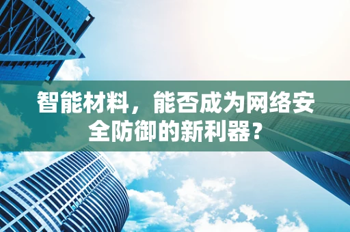 智能材料，能否成为网络安全防御的新利器？
