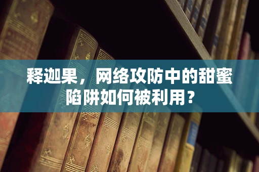 释迦果，网络攻防中的甜蜜陷阱如何被利用？
