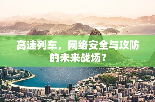 高速列车，网络安全与攻防的未来战场？