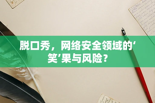 脱口秀，网络安全领域的‘笑’果与风险？