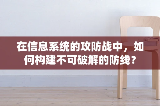 在信息系统的攻防战中，如何构建不可破解的防线？