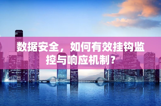 数据安全，如何有效挂钩监控与响应机制？