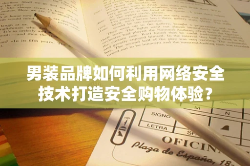 男装品牌如何利用网络安全技术打造安全购物体验？