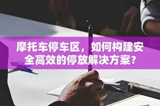 摩托车停车区，如何构建安全高效的停放解决方案？