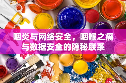 咽炎与网络安全，咽喉之痛与数据安全的隐秘联系
