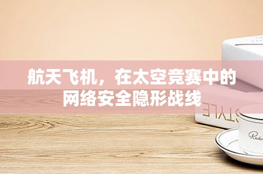 航天飞机，在太空竞赛中的网络安全隐形战线