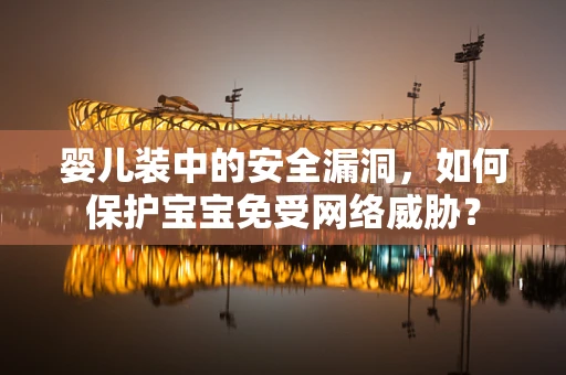 婴儿装中的安全漏洞，如何保护宝宝免受网络威胁？